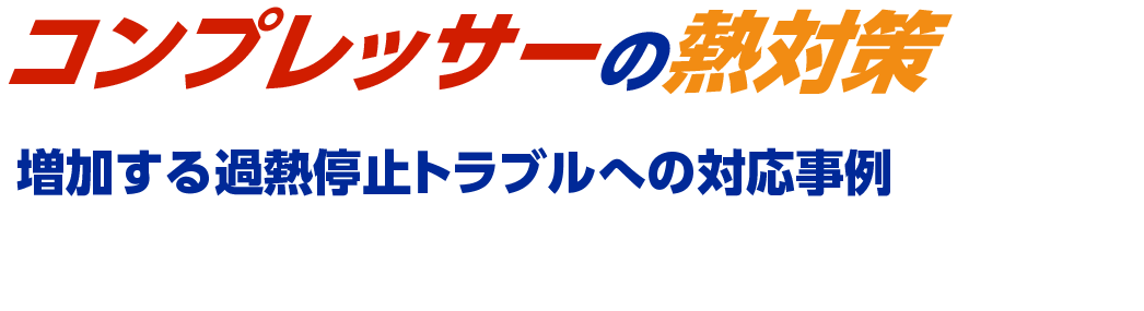 コンプレッサーの熱対策 増加する過熱停止トラブルへの対応事例
